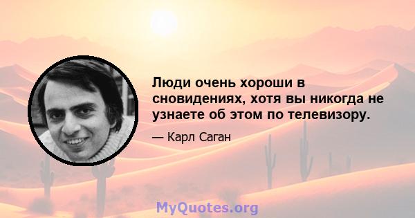 Люди очень хороши в сновидениях, хотя вы никогда не узнаете об этом по телевизору.