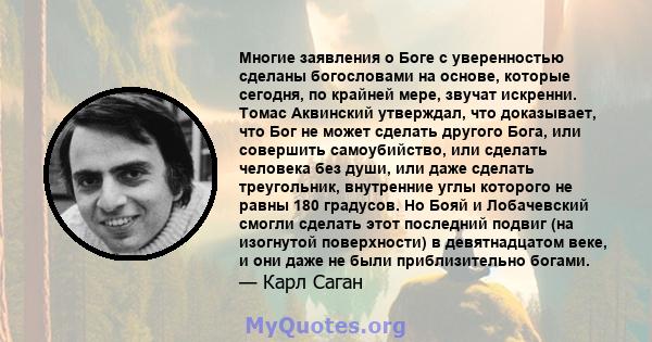 Многие заявления о Боге с уверенностью сделаны богословами на основе, которые сегодня, по крайней мере, звучат искренни. Томас Аквинский утверждал, что доказывает, что Бог не может сделать другого Бога, или совершить