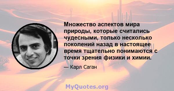 Множество аспектов мира природы, которые считались чудесными, только несколько поколений назад в настоящее время тщательно понимаются с точки зрения физики и химии.