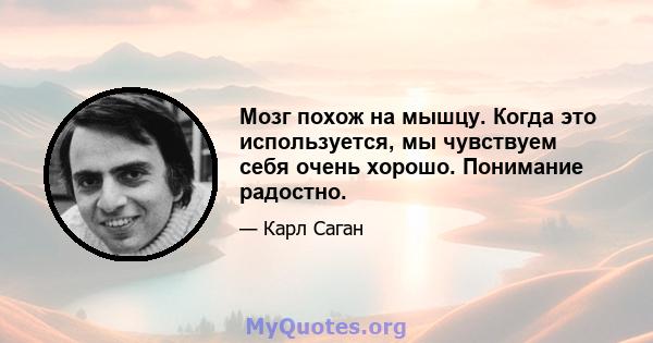 Мозг похож на мышцу. Когда это используется, мы чувствуем себя очень хорошо. Понимание радостно.