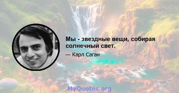 Мы - звездные вещи, собирая солнечный свет.