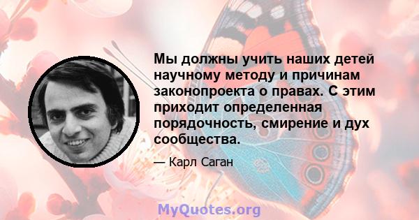 Мы должны учить наших детей научному методу и причинам законопроекта о правах. С этим приходит определенная порядочность, смирение и дух сообщества.