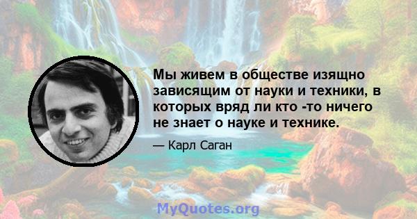 Мы живем в обществе изящно зависящим от науки и техники, в которых вряд ли кто -то ничего не знает о науке и технике.