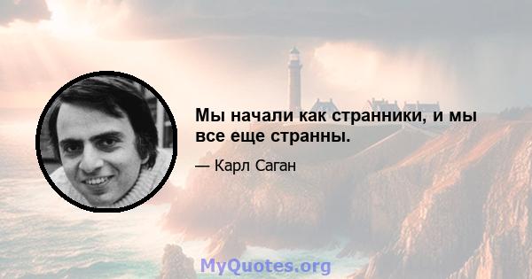 Мы начали как странники, и мы все еще странны.