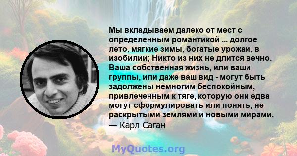 Мы вкладываем далеко от мест с определенным романтикой ... долгое лето, мягкие зимы, богатые урожаи, в изобилии; Никто из них не длится вечно. Ваша собственная жизнь, или ваши группы, или даже ваш вид - могут быть