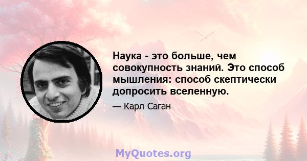 Наука - это больше, чем совокупность знаний. Это способ мышления: способ скептически допросить вселенную.