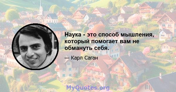 Наука - это способ мышления, который помогает вам не обмануть себя.