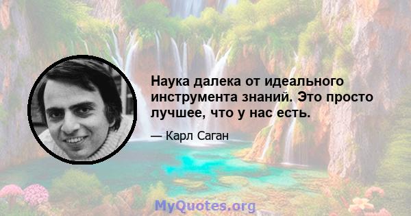 Наука далека от идеального инструмента знаний. Это просто лучшее, что у нас есть.