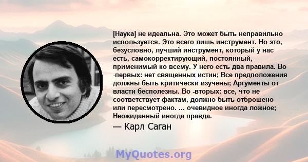 [Наука] не идеальна. Это может быть неправильно используется. Это всего лишь инструмент. Но это, безусловно, лучший инструмент, который у нас есть, самокорректирующий, постоянный, применимый ко всему. У него есть два