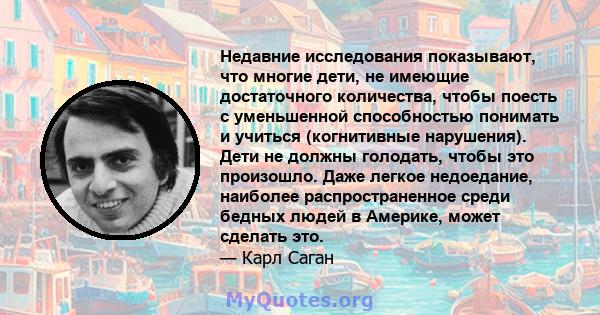 Недавние исследования показывают, что многие дети, не имеющие достаточного количества, чтобы поесть с уменьшенной способностью понимать и учиться (когнитивные нарушения). Дети не должны голодать, чтобы это произошло.