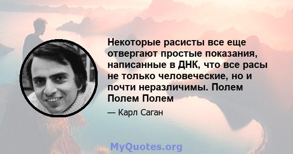 Некоторые расисты все еще отвергают простые показания, написанные в ДНК, что все расы не только человеческие, но и почти неразличимы. Полем Полем Полем