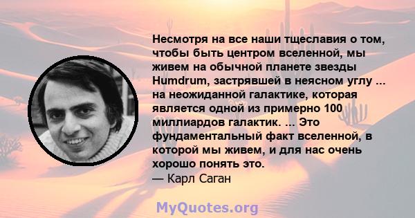 Несмотря на все наши тщеславия о том, чтобы быть центром вселенной, мы живем на обычной планете звезды Humdrum, застрявшей в неясном углу ... на неожиданной галактике, которая является одной из примерно 100 миллиардов