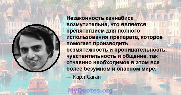 Незаконность каннабиса возмутительна, что является препятствием для полного использования препарата, которое помогает производить безмятежность и проницательность, чувствительность и общение, так отчаянно необходимое в