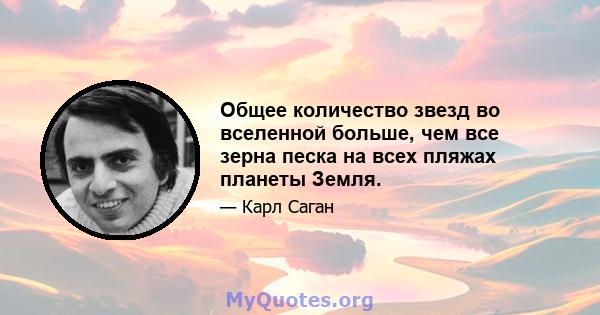 Общее количество звезд во вселенной больше, чем все зерна песка на всех пляжах планеты Земля.