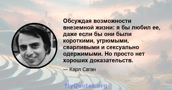 Обсуждая возможности внеземной жизни: я бы любил ее, даже если бы они были короткими, угрюмыми, сварливыми и сексуально одержимыми. Но просто нет хороших доказательств.