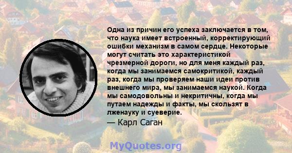 Одна из причин его успеха заключается в том, что наука имеет встроенный, корректирующий ошибки механизм в самом сердце. Некоторые могут считать это характеристикой чрезмерной дороги, но для меня каждый раз, когда мы