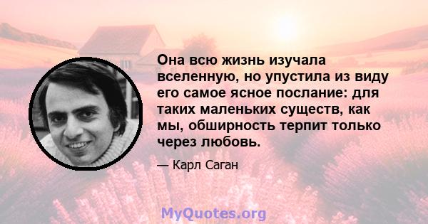 Она всю жизнь изучала вселенную, но упустила из виду его самое ясное послание: для таких маленьких существ, как мы, обширность терпит только через любовь.