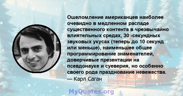 Ошеломление американцев наиболее очевидно в медленном распаде существенного контента в чрезвычайно влиятельных средах, 30 -секундных звуковых укусах (теперь до 10 секунд или меньше), наименьшее общее программирование