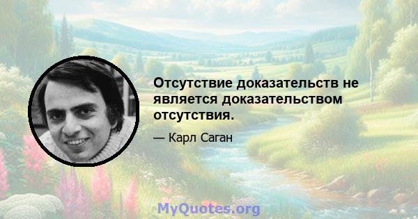 Отсутствие доказательств не является доказательством отсутствия.