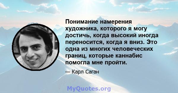 Понимание намерения художника, которого я могу достичь, когда высокий иногда переносится, когда я вниз. Это одна из многих человеческих границ, которые каннабис помогла мне пройти.