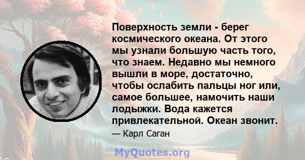 Поверхность земли - берег космического океана. От этого мы узнали большую часть того, что знаем. Недавно мы немного вышли в море, достаточно, чтобы ослабить пальцы ног или, самое большее, намочить наши лодыжки. Вода