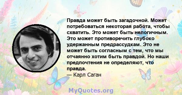 Правда может быть загадочной. Может потребоваться некоторая работа, чтобы схватить. Это может быть нелогичным. Это может противоречить глубоко удержанным предрассудкам. Это не может быть согласным с тем, что мы отчаянно 