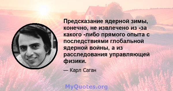 Предсказание ядерной зимы, конечно, не извлечено из -за какого -либо прямого опыта с последствиями глобальной ядерной войны, а из расследования управляющей физики.