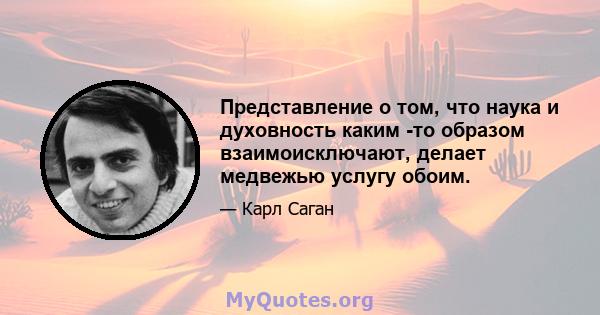 Представление о том, что наука и духовность каким -то образом взаимоисключают, делает медвежью услугу обоим.