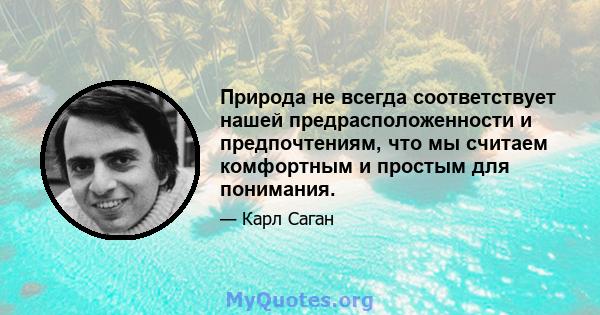 Природа не всегда соответствует нашей предрасположенности и предпочтениям, что мы считаем комфортным и простым для понимания.