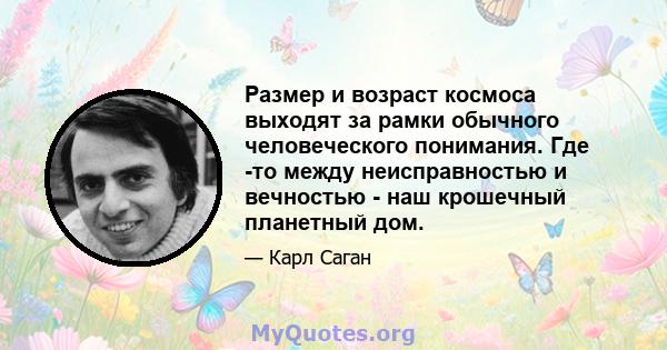 Размер и возраст космоса выходят за рамки обычного человеческого понимания. Где -то между неисправностью и вечностью - наш крошечный планетный дом.