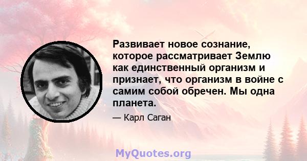 Развивает новое сознание, которое рассматривает Землю как единственный организм и признает, что организм в войне с самим собой обречен. Мы одна планета.