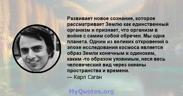 Развивает новое сознание, которое рассматривает Землю как единственный организм и признает, что организм в войне с самим собой обречен. Мы одна планета. Одним из великих откровений о эпохе исследования космоса является