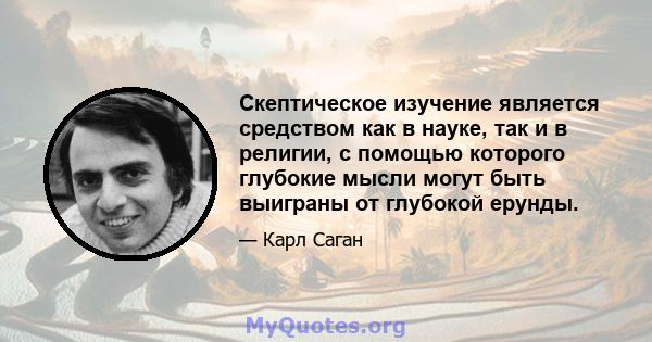 Скептическое изучение является средством как в науке, так и в религии, с помощью которого глубокие мысли могут быть выиграны от глубокой ерунды.