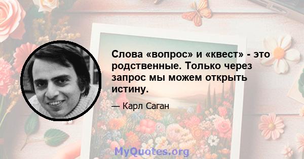 Слова «вопрос» и «квест» - это родственные. Только через запрос мы можем открыть истину.