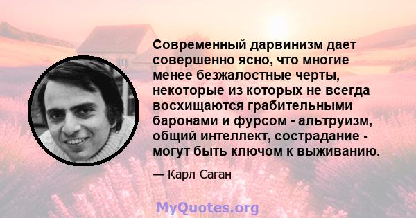 Современный дарвинизм дает совершенно ясно, что многие менее безжалостные черты, некоторые из которых не всегда восхищаются грабительными баронами и фурсом - альтруизм, общий интеллект, сострадание - могут быть ключом к 