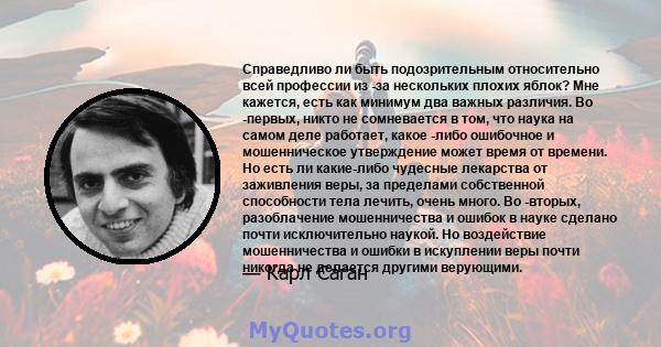 Справедливо ли быть подозрительным относительно всей профессии из -за нескольких плохих яблок? Мне кажется, есть как минимум два важных различия. Во -первых, никто не сомневается в том, что наука на самом деле работает, 