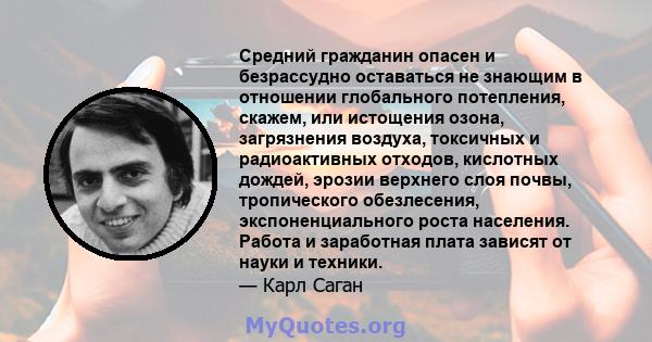 Средний гражданин опасен и безрассудно оставаться не знающим в отношении глобального потепления, скажем, или истощения озона, загрязнения воздуха, токсичных и радиоактивных отходов, кислотных дождей, эрозии верхнего