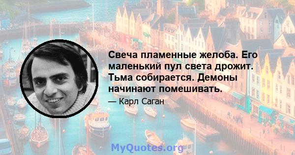 Свеча пламенные желоба. Его маленький пул света дрожит. Тьма собирается. Демоны начинают помешивать.