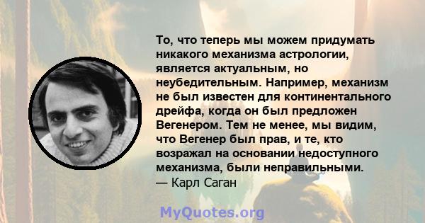 То, что теперь мы можем придумать никакого механизма астрологии, является актуальным, но неубедительным. Например, механизм не был известен для континентального дрейфа, когда он был предложен Вегенером. Тем не менее, мы 