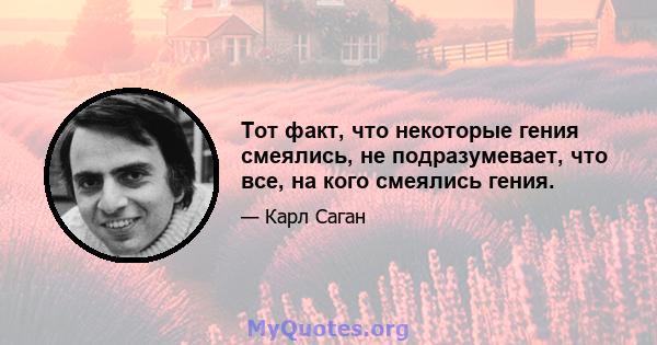 Тот факт, что некоторые гения смеялись, не подразумевает, что все, на кого смеялись гения.