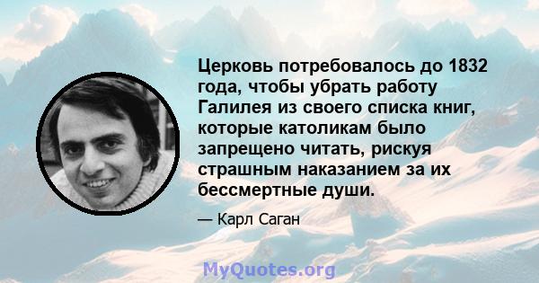 Церковь потребовалось до 1832 года, чтобы убрать работу Галилея из своего списка книг, которые католикам было запрещено читать, рискуя страшным наказанием за их бессмертные души.