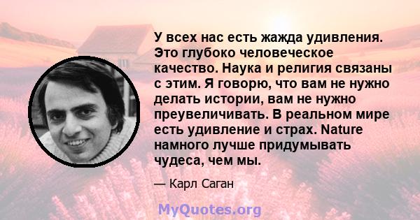 У всех нас есть жажда удивления. Это глубоко человеческое качество. Наука и религия связаны с этим. Я говорю, что вам не нужно делать истории, вам не нужно преувеличивать. В реальном мире есть удивление и страх. Nature