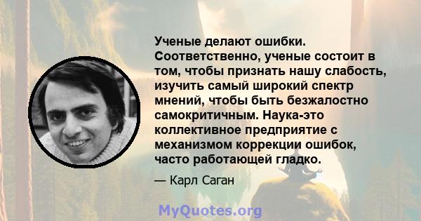 Ученые делают ошибки. Соответственно, ученые состоит в том, чтобы признать нашу слабость, изучить самый широкий спектр мнений, чтобы быть безжалостно самокритичным. Наука-это коллективное предприятие с механизмом