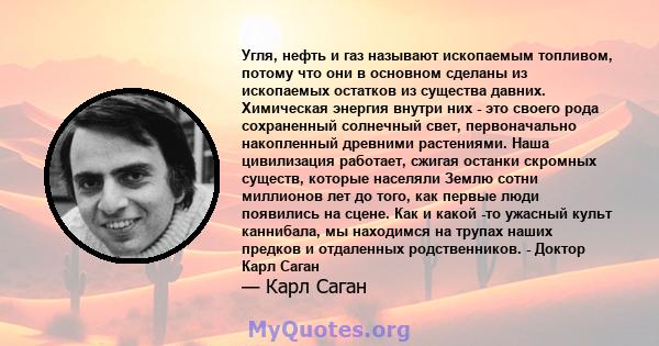 Угля, нефть и газ называют ископаемым топливом, потому что они в основном сделаны из ископаемых остатков из существа давних. Химическая энергия внутри них - это своего рода сохраненный солнечный свет, первоначально