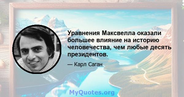 Уравнения Максвелла оказали большее влияние на историю человечества, чем любые десять президентов.