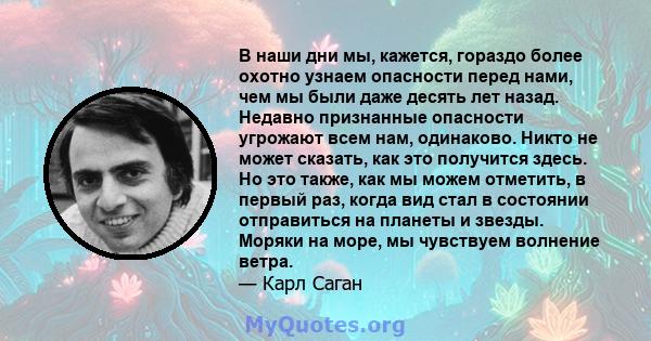 В наши дни мы, кажется, гораздо более охотно узнаем опасности перед нами, чем мы были даже десять лет назад. Недавно признанные опасности угрожают всем нам, одинаково. Никто не может сказать, как это получится здесь. Но 