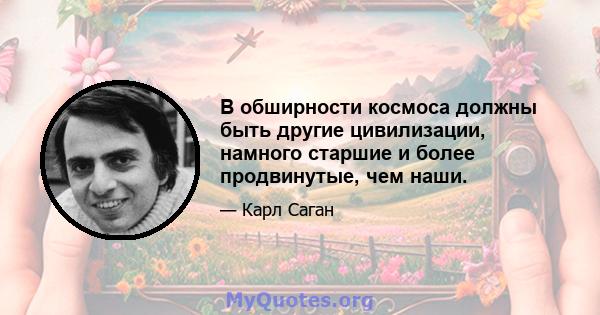 В обширности космоса должны быть другие цивилизации, намного старшие и более продвинутые, чем наши.