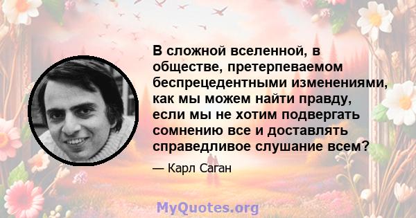 В сложной вселенной, в обществе, претерпеваемом беспрецедентными изменениями, как мы можем найти правду, если мы не хотим подвергать сомнению все и доставлять справедливое слушание всем?