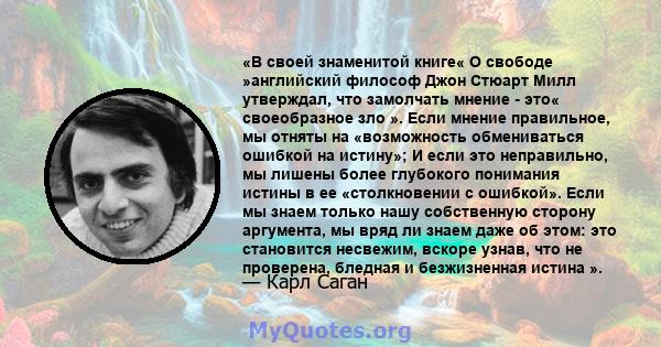 «В своей знаменитой книге« О свободе »английский философ Джон Стюарт Милл утверждал, что замолчать мнение - это« своеобразное зло ». Если мнение правильное, мы отняты на «возможность обмениваться ошибкой на истину»; И