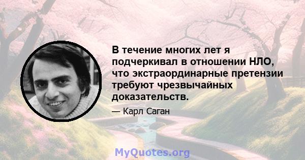 В течение многих лет я подчеркивал в отношении НЛО, что экстраординарные претензии требуют чрезвычайных доказательств.